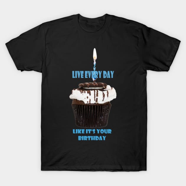 Live everyday like its your birthday T-Shirt by Woodys Designs